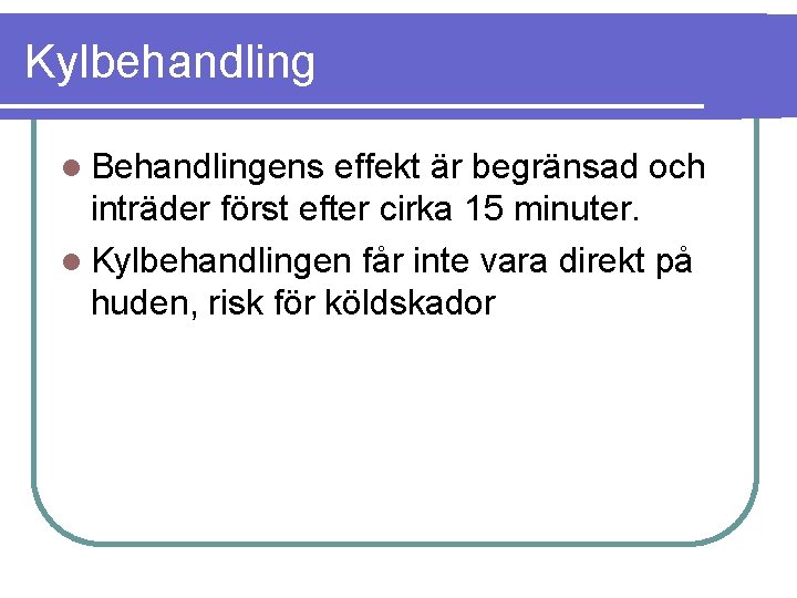 Kylbehandling Behandlingens effekt är begränsad och inträder först efter cirka 15 minuter. Kylbehandlingen får