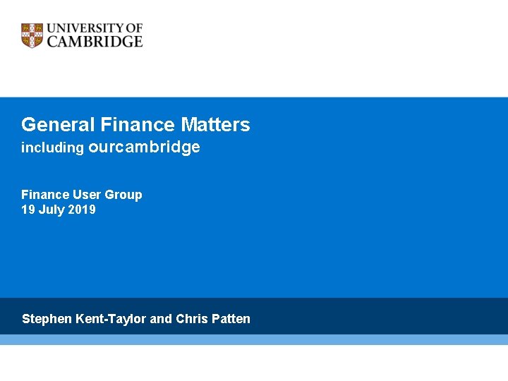 General Finance Matters including ourcambridge Finance User Group 19 July 2019 Stephen Kent-Taylor and