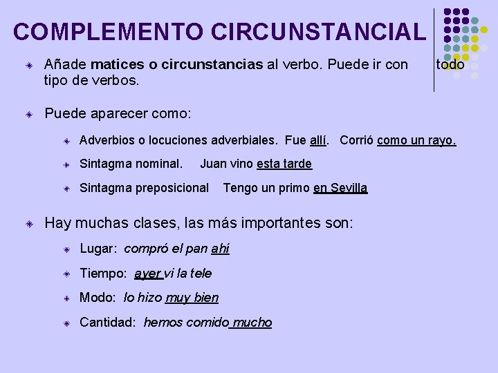 COMPLEMENTO CIRCUNSTANCIAL Añade matices o circunstancias al verbo. Puede ir con tipo de verbos.