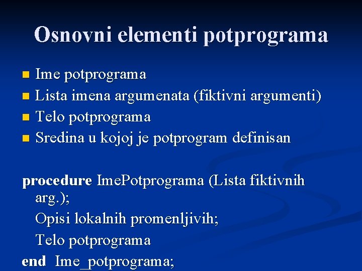 Osnovni elementi potprograma Ime potprograma n Lista imena argumenata (fiktivni argumenti) n Telo potprograma