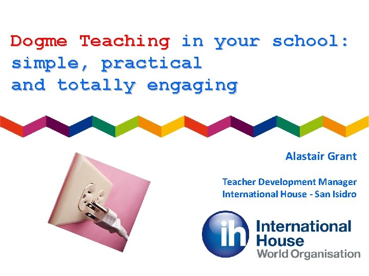 Dogme Teaching in your school: simple, practical and totally engaging Alastair Grant Teacher Development