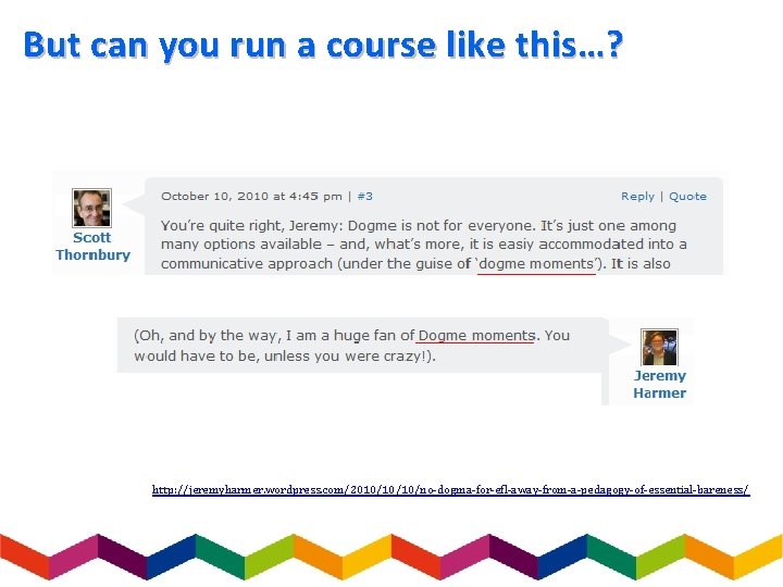 But can you run a course like this…? http: //jeremyharmer. wordpress. com/2010/10/10/no-dogma-for-efl-away-from-a-pedagogy-of-essential-bareness/ 
