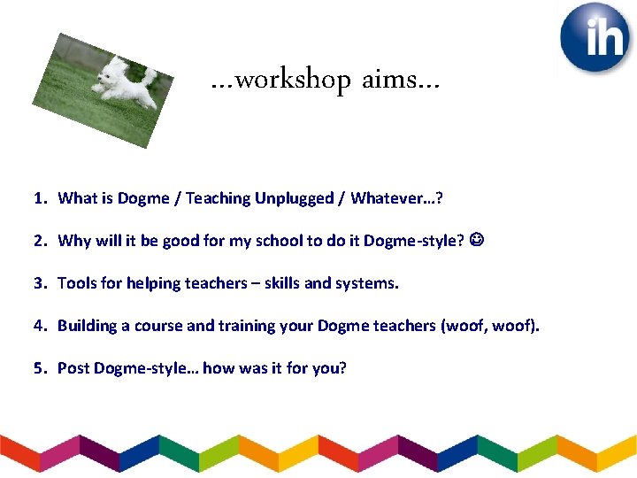 …workshop aims… 1. What is Dogme / Teaching Unplugged / Whatever…? 2. Why will