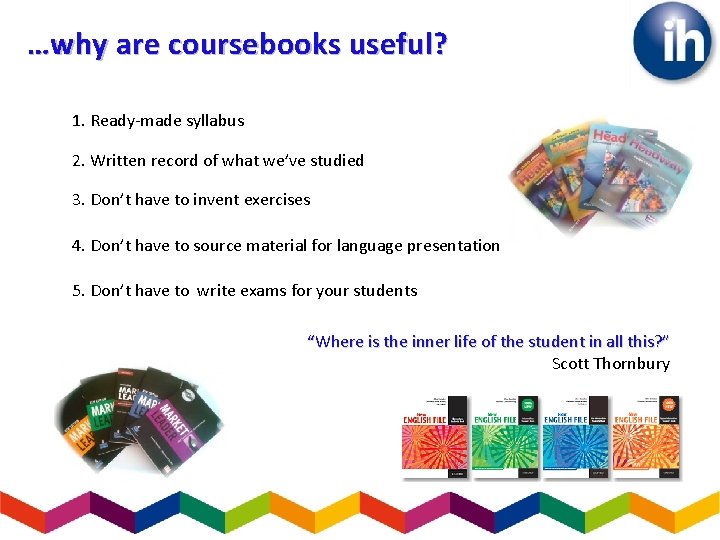 …why are coursebooks useful? 1. Ready-made syllabus 2. Written record of what we’ve studied