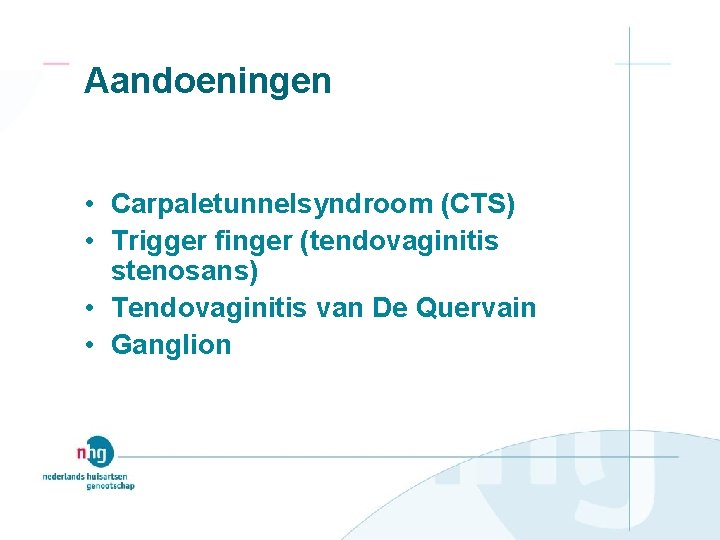 Aandoeningen • Carpaletunnelsyndroom (CTS) • Trigger finger (tendovaginitis stenosans) • Tendovaginitis van De Quervain
