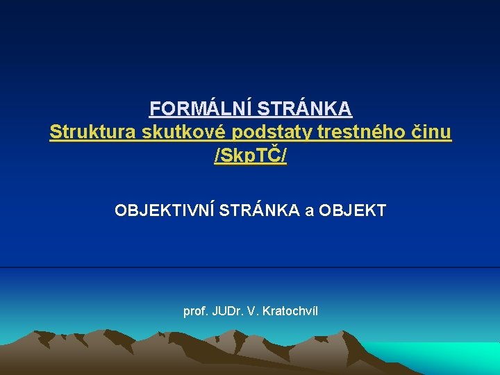 FORMÁLNÍ STRÁNKA Struktura skutkové podstaty trestného činu /Skp. TČ/ OBJEKTIVNÍ STRÁNKA a OBJEKT prof.