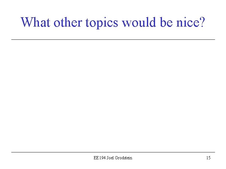 What other topics would be nice? EE 194 Joel Grodstein 15 