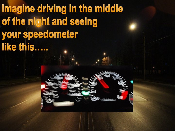 Imagine driving in the middle of the night and seeing your speedometer like this….