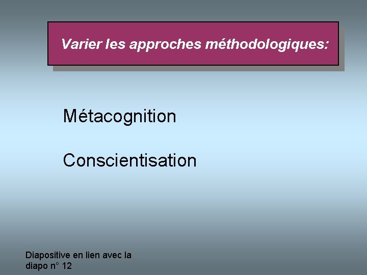  Varier les approches méthodologiques: Métacognition Conscientisation Diapositive en lien avec la diapo n°