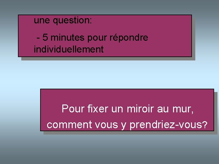  une question: - 5 minutes pour répondre individuellement Pour fixer un miroir au