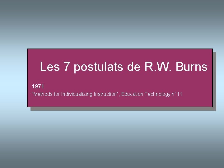  Les 7 postulats de R. W. Burns 1971 ”Methods for Individualizing Instruction“, Education
