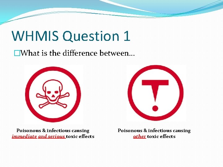 WHMIS Question 1 �What is the difference between… Poisonous & infectious causing immediate and