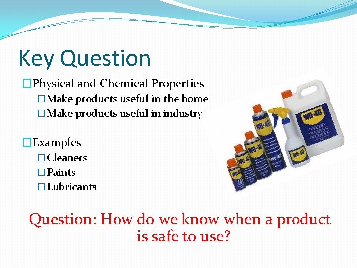 Key Question �Physical and Chemical Properties �Make products useful in the home �Make products