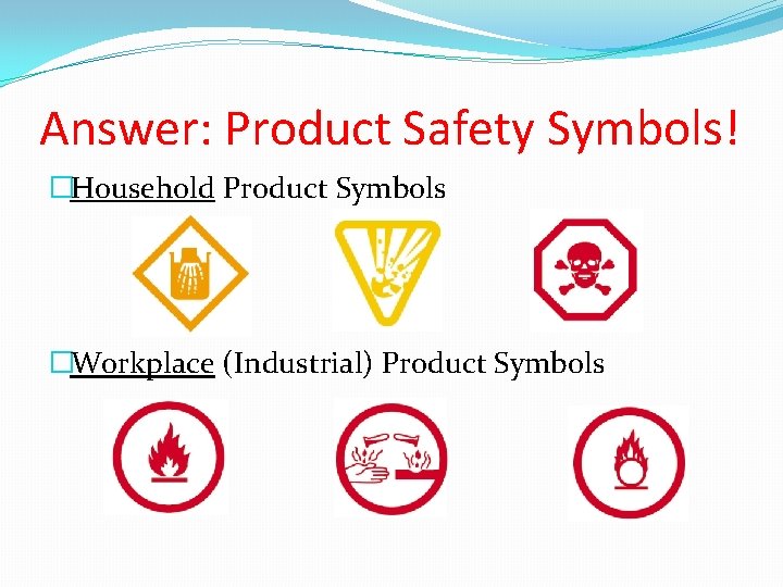 Answer: Product Safety Symbols! �Household Product Symbols �Workplace (Industrial) Product Symbols 
