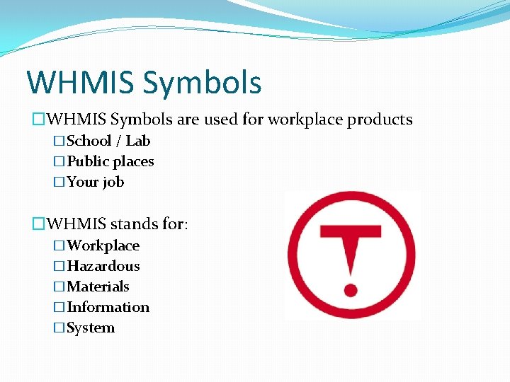 WHMIS Symbols �WHMIS Symbols are used for workplace products �School / Lab �Public places