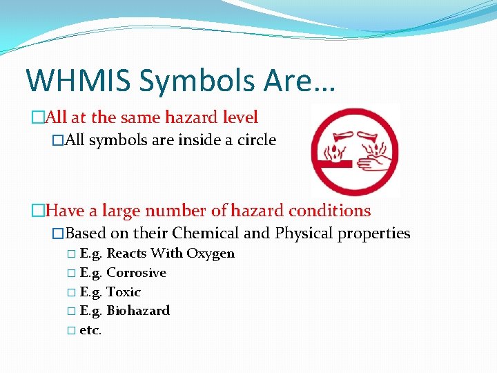 WHMIS Symbols Are… �All at the same hazard level �All symbols are inside a