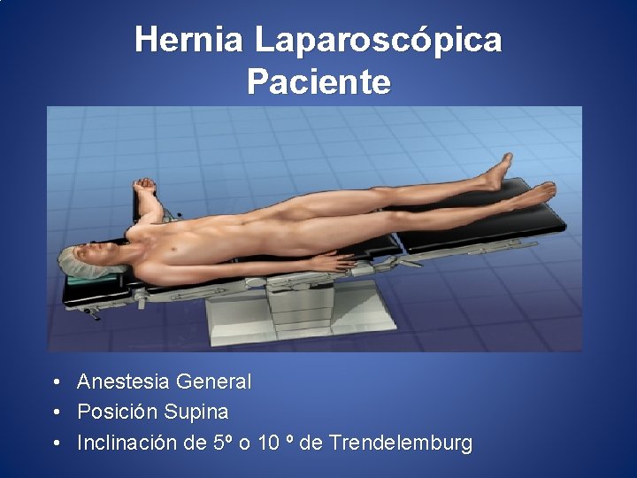 Hernia Laparoscópica Paciente • • • Anestesia General Posición Supina Inclinación de 5º o