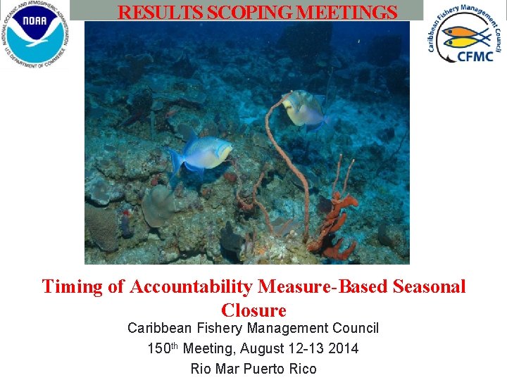 RESULTS SCOPING MEETINGS Timing of Accountability Measure-Based Seasonal Closure Caribbean Fishery Management Council 150