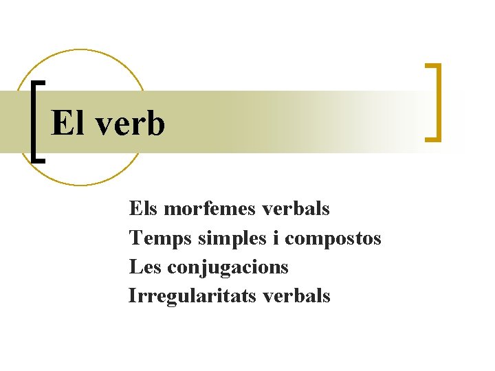 El verb Els morfemes verbals Temps simples i compostos Les conjugacions Irregularitats verbals 
