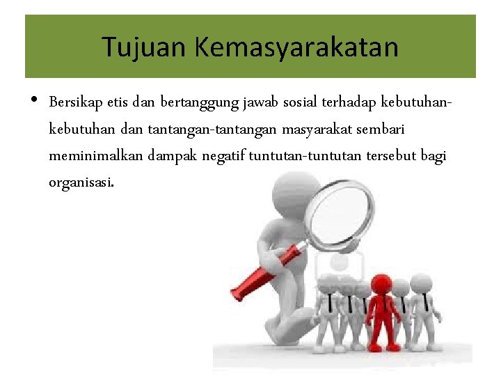Tujuan Kemasyarakatan • Bersikap etis dan bertanggung jawab sosial terhadap kebutuhan dan tantangan-tantangan masyarakat