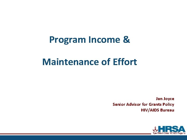 Program Income & Maintenance of Effort Jan Joyce Senior Advisor for Grants Policy HIV/AIDS