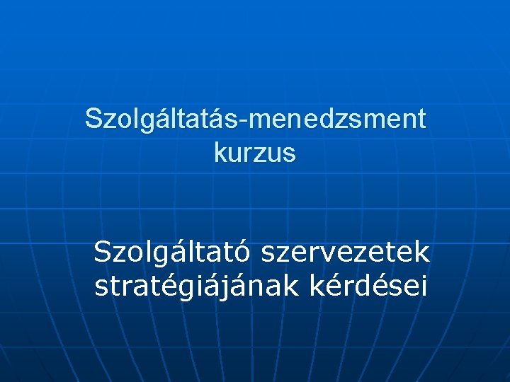 Szolgáltatás-menedzsment kurzus Szolgáltató szervezetek stratégiájának kérdései 