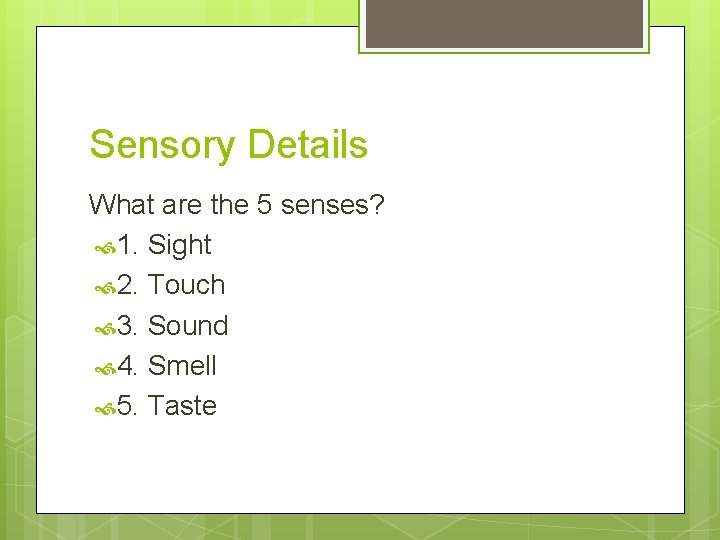 Sensory Details What are the 5 senses? 1. Sight 2. Touch 3. Sound 4.