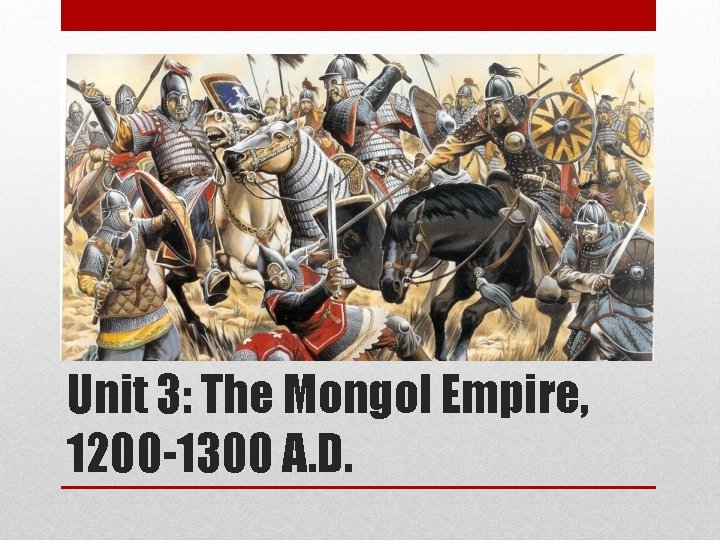 Unit 3: The Mongol Empire, 1200 -1300 A. D. 