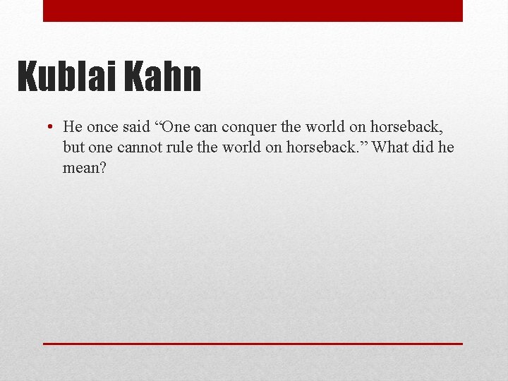 Kublai Kahn • He once said “One can conquer the world on horseback, but