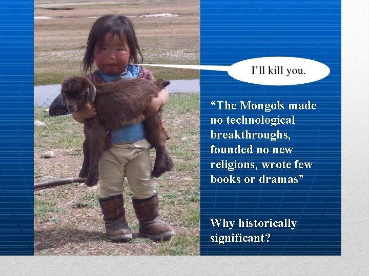 “The Mongols made no technological breakthroughs, founded no new religions, wrote few books or