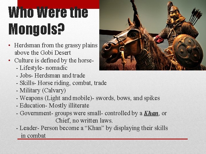 Who Were the Mongols? • Herdsman from the grassy plains above the Gobi Desert