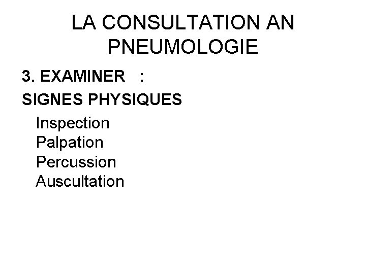 LA CONSULTATION AN PNEUMOLOGIE 3. EXAMINER : SIGNES PHYSIQUES Inspection Palpation Percussion Auscultation 