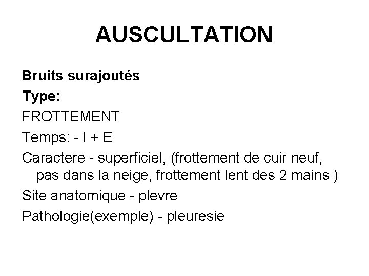 AUSCULTATION Bruits surajoutés Type: FROTTEMENT Temps: - I + E Caractere - superficiel, (frottement