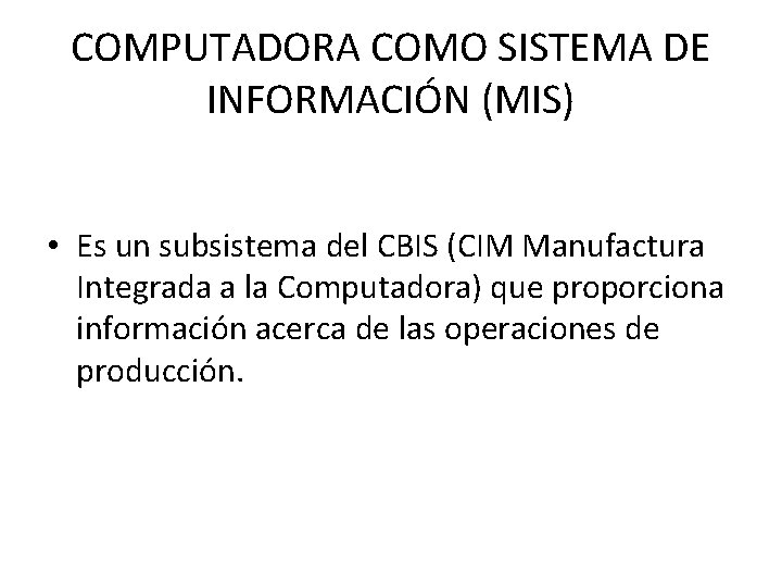 COMPUTADORA COMO SISTEMA DE INFORMACIÓN (MIS) • Es un subsistema del CBIS (CIM Manufactura