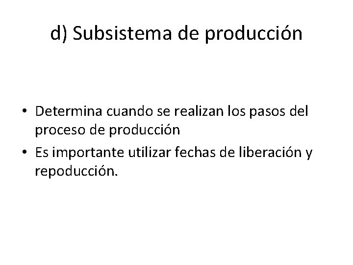 d) Subsistema de producción • Determina cuando se realizan los pasos del proceso de