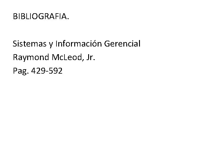 BIBLIOGRAFIA. Sistemas y Información Gerencial Raymond Mc. Leod, Jr. Pag. 429 -592 