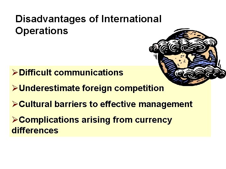Disadvantages of International Operations ØDifficult communications ØUnderestimate foreign competition ØCultural barriers to effective management Disadvantages of International Operations ØDifficult communications ØUnderestimate foreign competition ØCultural barriers to effective management