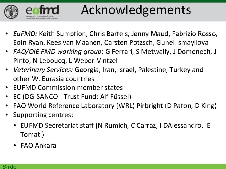 Acknowledgements • Eu. FMD: Keith Sumption, Chris Bartels, Jenny Maud, Fabrizio Rosso, Eoin Ryan,