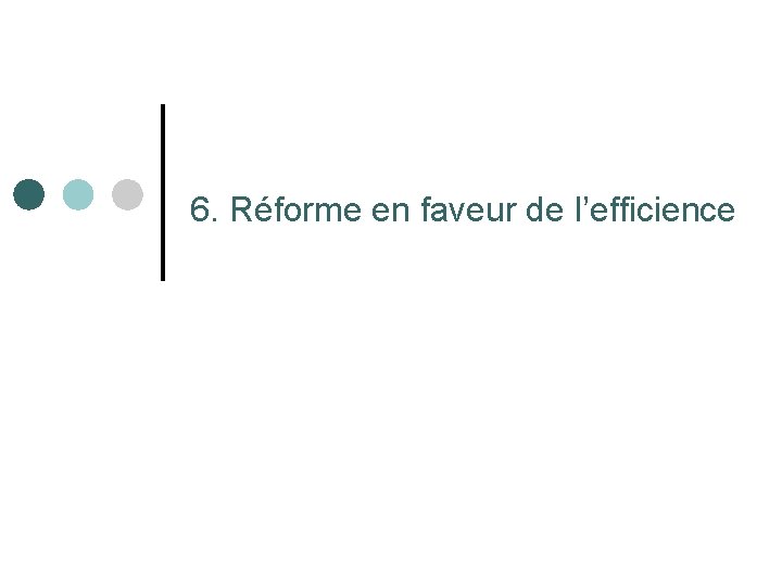 6. Réforme en faveur de l’efficience 