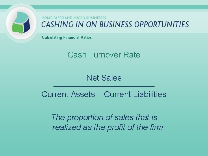Calculating Financial Ratios Cash Turnover Rate Net Sales _____________________________ Current Assets – Current Liabilities