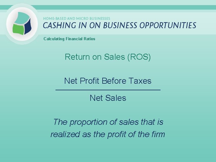 Calculating Financial Ratios Return on Sales (ROS) Net Profit Before Taxes _____________________________ Net Sales