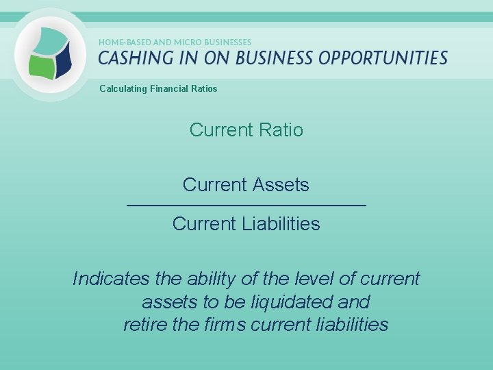 Calculating Financial Ratios Current Ratio Current Assets _____________________________ Current Liabilities Indicates the ability of