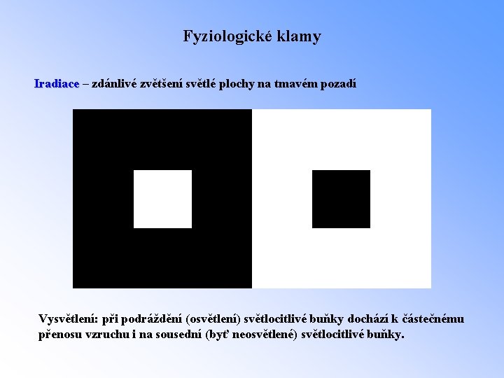 Fyziologické klamy Iradiace – zdánlivé zvětšení světlé plochy na tmavém pozadí Vysvětlení: při podráždění