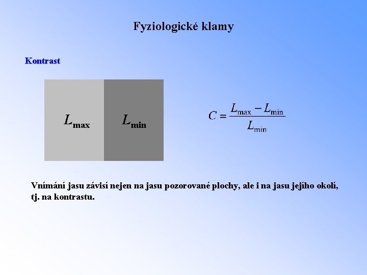 Fyziologické klamy Kontrast Lmax Lmin Vnímání jasu závisí nejen na jasu pozorované plochy, ale