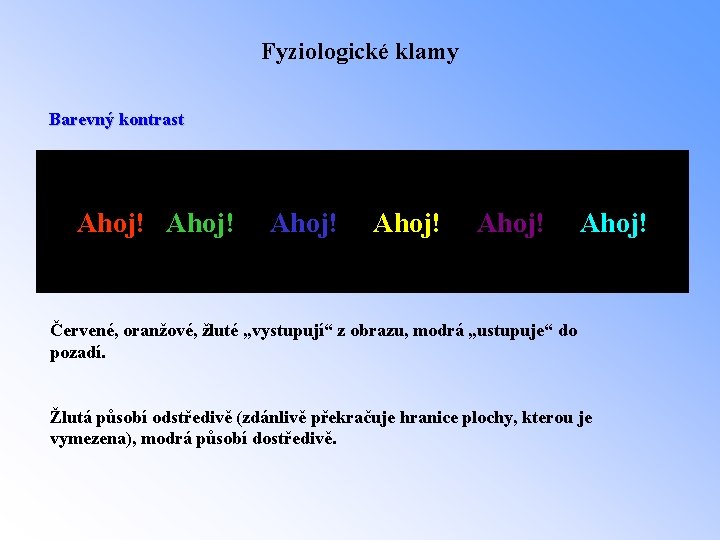 Fyziologické klamy Barevný kontrast Ahoj! Ahoj! Červené, oranžové, žluté „vystupují“ z obrazu, modrá „ustupuje“
