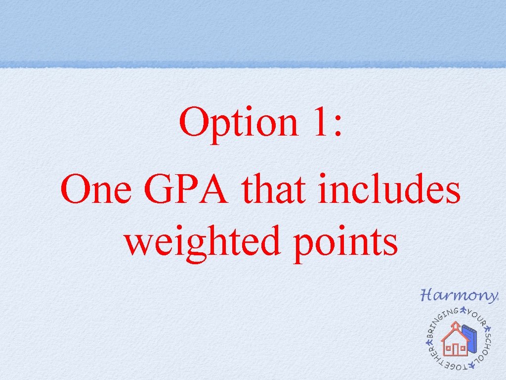 Option 1: One GPA that includes weighted points Option 1: One GPA that includes weighted points