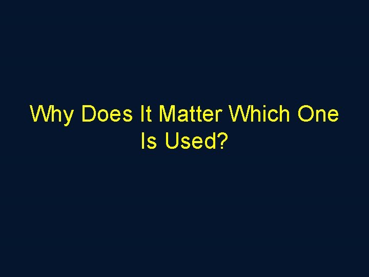 Why Does It Matter Which One Is Used? 