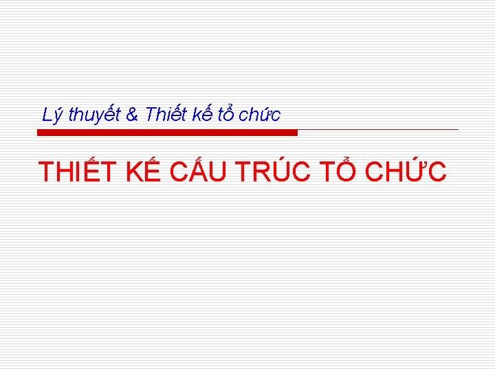 Lý thuyết & Thiết kế tổ chức THIẾT KẾ CẤU TRÚC TỔ CHỨC 