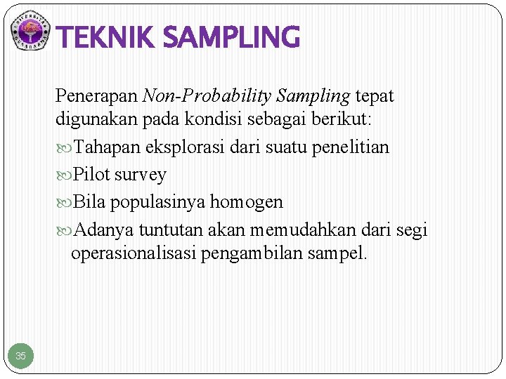 TEKNIK SAMPLING Penerapan Non-Probability Sampling tepat digunakan pada kondisi sebagai berikut: Tahapan eksplorasi dari