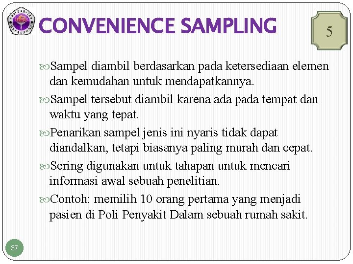 CONVENIENCE SAMPLING 5 Sampel diambil berdasarkan pada ketersediaan elemen dan kemudahan untuk mendapatkannya. Sampel